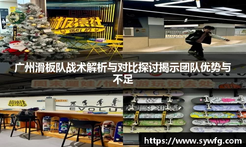 广州滑板队战术解析与对比探讨揭示团队优势与不足
