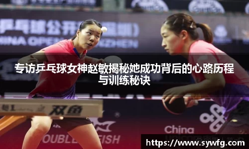专访乒乓球女神赵敏揭秘她成功背后的心路历程与训练秘诀