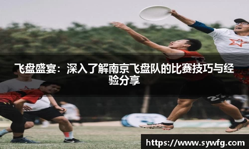 飞盘盛宴：深入了解南京飞盘队的比赛技巧与经验分享