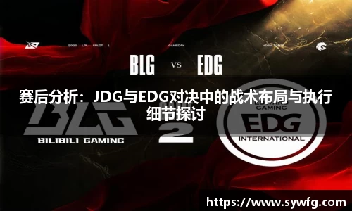 赛后分析：JDG与EDG对决中的战术布局与执行细节探讨