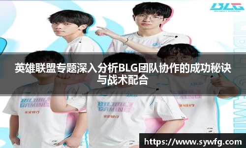 英雄联盟专题深入分析BLG团队协作的成功秘诀与战术配合