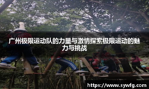 广州极限运动队的力量与激情探索极限运动的魅力与挑战