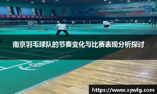 南京羽毛球队的节奏变化与比赛表现分析探讨