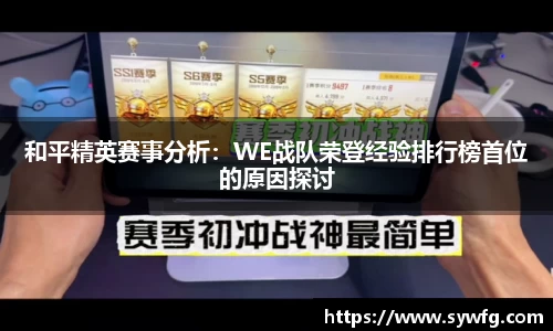 和平精英赛事分析：WE战队荣登经验排行榜首位的原因探讨