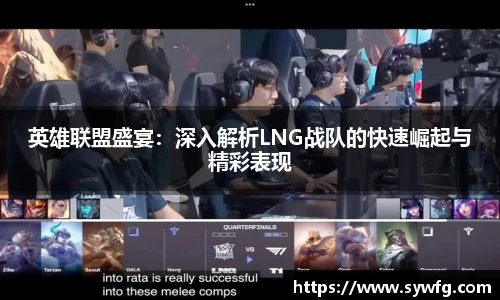 英雄联盟盛宴：深入解析LNG战队的快速崛起与精彩表现