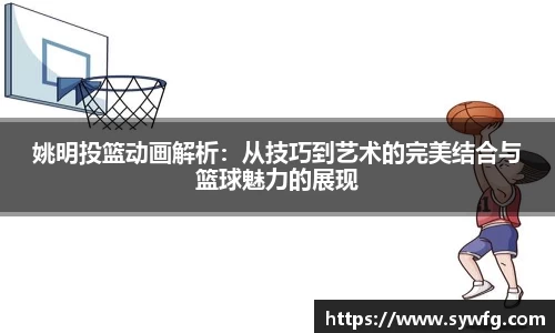 姚明投篮动画解析：从技巧到艺术的完美结合与篮球魅力的展现