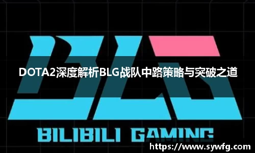 DOTA2深度解析BLG战队中路策略与突破之道