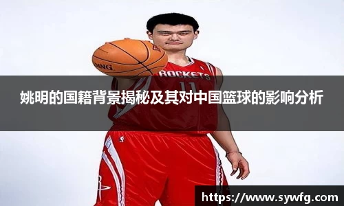 姚明的国籍背景揭秘及其对中国篮球的影响分析