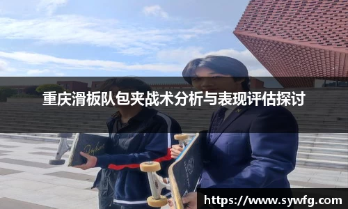 重庆滑板队包夹战术分析与表现评估探讨