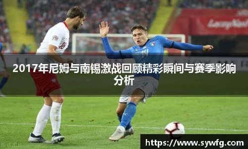 2017年尼姆与南锡激战回顾精彩瞬间与赛季影响分析
