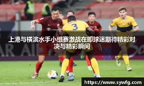 上港与横滨水手小组赛激战在即球迷期待精彩对决与精彩瞬间