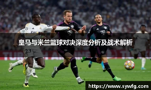 皇马与米兰篮球对决深度分析及战术解析