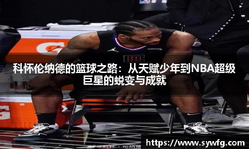 科怀伦纳德的篮球之路：从天赋少年到NBA超级巨星的蜕变与成就