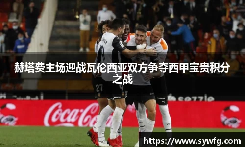 赫塔费主场迎战瓦伦西亚双方争夺西甲宝贵积分之战
