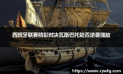 西班牙联赛精彩对决瓦斯巴托能否逆袭强敌