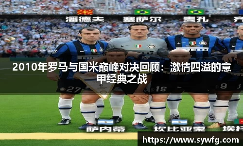 2010年罗马与国米巅峰对决回顾：激情四溢的意甲经典之战